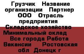 Грузчик › Название организации ­ Партнер, ООО › Отрасль предприятия ­ Складское хозяйство › Минимальный оклад ­ 1 - Все города Работа » Вакансии   . Ростовская обл.,Донецк г.